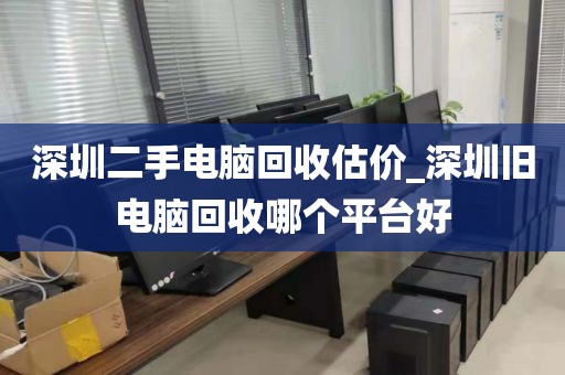 深圳二手电脑回收估价_深圳旧电脑回收哪个平台好