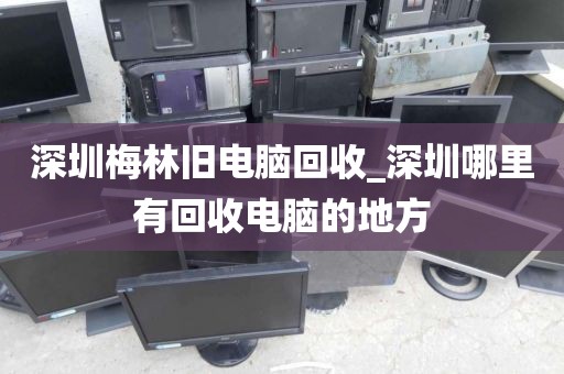 深圳梅林旧电脑回收_深圳哪里有回收电脑的地方