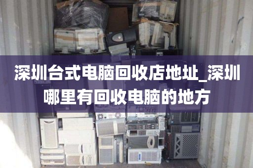 深圳台式电脑回收店地址_深圳哪里有回收电脑的地方