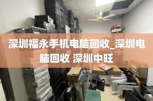 深圳福永手机电脑回收_深圳电脑回收 深圳中旺