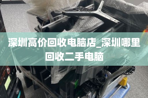 深圳高价回收电脑店_深圳哪里回收二手电脑