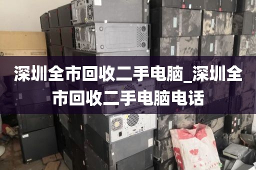 深圳全市回收二手电脑_深圳全市回收二手电脑电话
