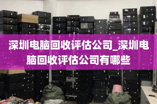 深圳电脑回收评估公司_深圳电脑回收评估公司有哪些