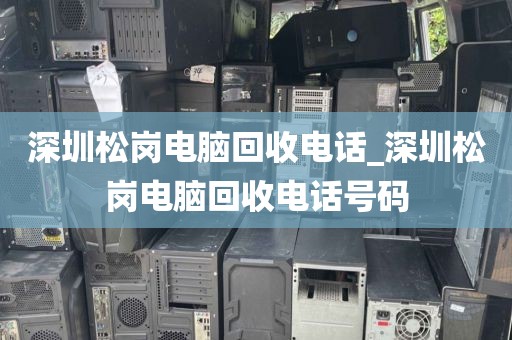深圳松岗电脑回收电话_深圳松岗电脑回收电话号码