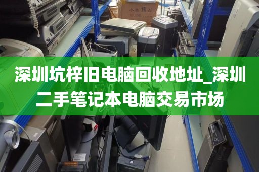 深圳坑梓旧电脑回收地址_深圳二手笔记本电脑交易市场