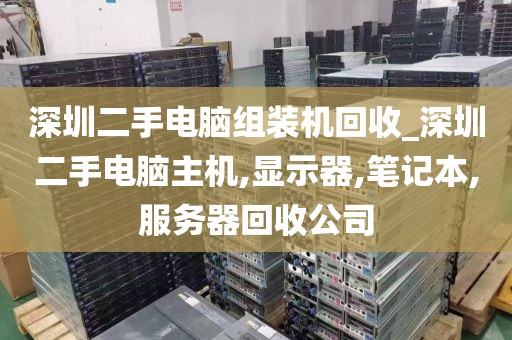 深圳二手电脑组装机回收_深圳二手电脑主机,显示器,笔记本,服务器回收公司