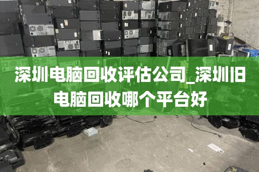 深圳电脑回收评估公司_深圳旧电脑回收哪个平台好