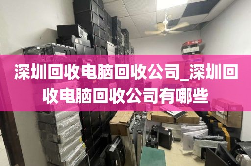 深圳回收电脑回收公司_深圳回收电脑回收公司有哪些