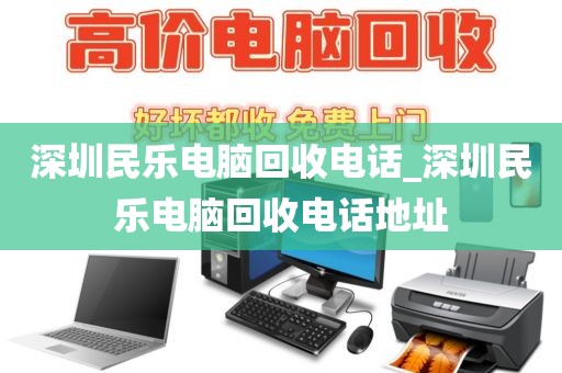 深圳民乐电脑回收电话_深圳民乐电脑回收电话地址
