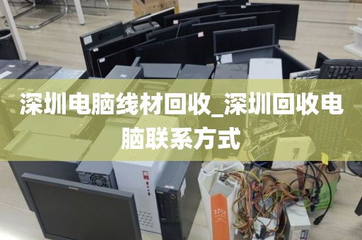 深圳电脑线材回收_深圳回收电脑联系方式