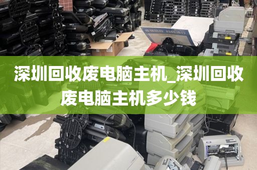 深圳回收废电脑主机_深圳回收废电脑主机多少钱