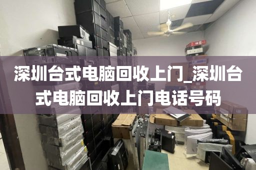 深圳台式电脑回收上门_深圳台式电脑回收上门电话号码