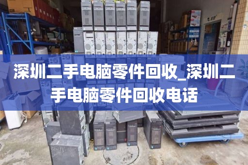 深圳二手电脑零件回收_深圳二手电脑零件回收电话