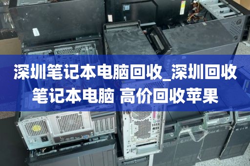 深圳笔记本电脑回收_深圳回收笔记本电脑 高价回收苹果