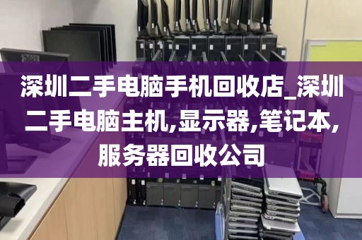 深圳二手电脑手机回收店_深圳二手电脑主机,显示器,笔记本,服务器回收公司