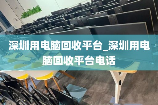 深圳用电脑回收平台_深圳用电脑回收平台电话