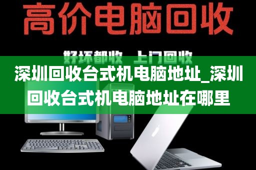 深圳回收台式机电脑地址_深圳回收台式机电脑地址在哪里