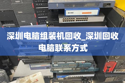深圳电脑组装机回收_深圳回收电脑联系方式