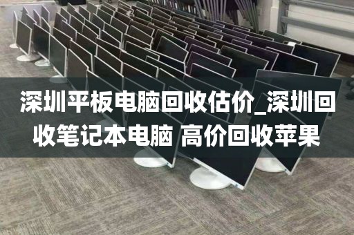深圳平板电脑回收估价_深圳回收笔记本电脑 高价回收苹果