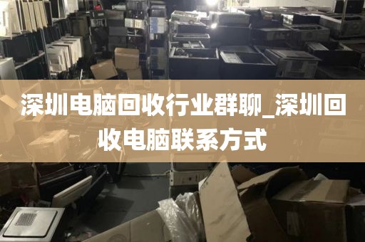 深圳电脑回收行业群聊_深圳回收电脑联系方式