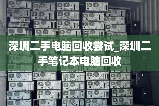 深圳二手电脑回收尝试_深圳二手笔记本电脑回收