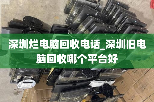 深圳烂电脑回收电话_深圳旧电脑回收哪个平台好