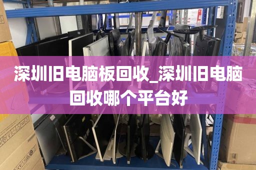 深圳旧电脑板回收_深圳旧电脑回收哪个平台好