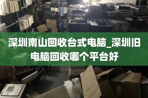 深圳南山回收台式电脑_深圳旧电脑回收哪个平台好