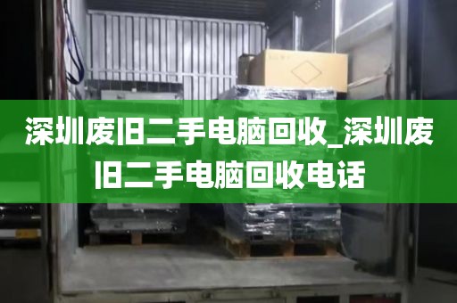 深圳废旧二手电脑回收_深圳废旧二手电脑回收电话