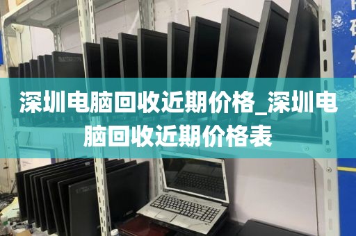 深圳电脑回收近期价格_深圳电脑回收近期价格表