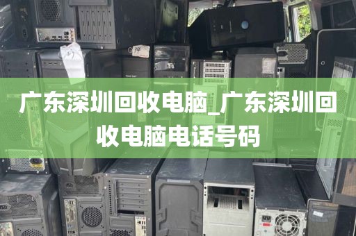 广东深圳回收电脑_广东深圳回收电脑电话号码