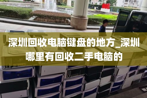 深圳回收电脑键盘的地方_深圳哪里有回收二手电脑的