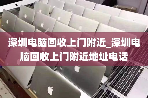 深圳电脑回收上门附近_深圳电脑回收上门附近地址电话
