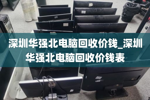 深圳华强北电脑回收价钱_深圳华强北电脑回收价钱表