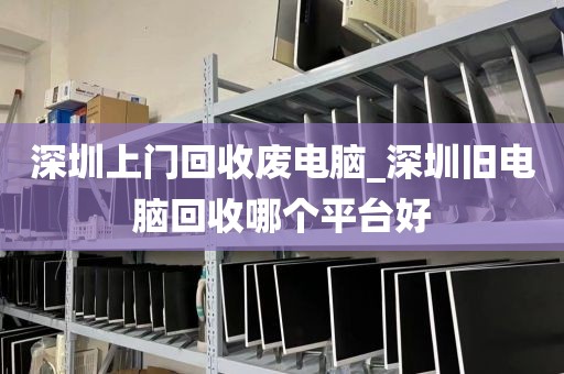 深圳上门回收废电脑_深圳旧电脑回收哪个平台好