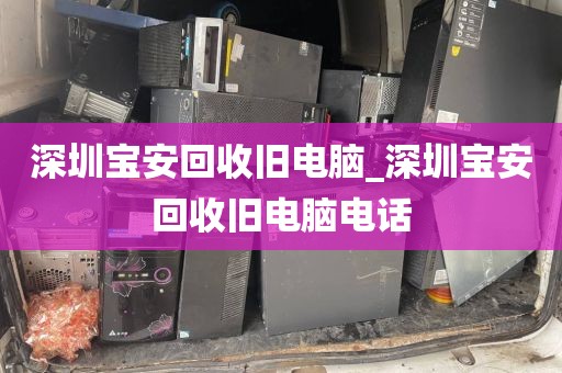 深圳宝安回收旧电脑_深圳宝安回收旧电脑电话