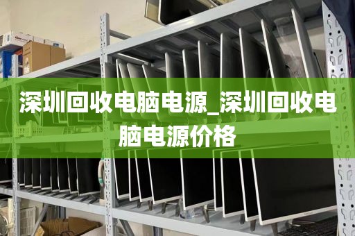 深圳回收电脑电源_深圳回收电脑电源价格