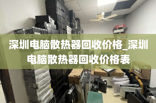 深圳电脑散热器回收价格_深圳电脑散热器回收价格表
