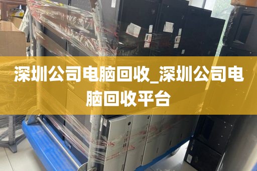 深圳公司电脑回收_深圳公司电脑回收平台