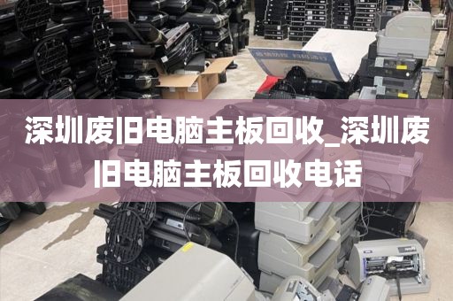 深圳废旧电脑主板回收_深圳废旧电脑主板回收电话