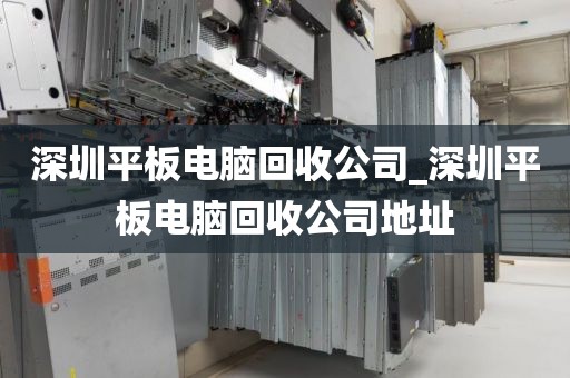 深圳平板电脑回收公司_深圳平板电脑回收公司地址