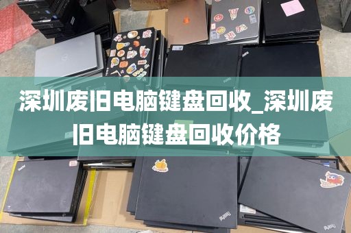 深圳废旧电脑键盘回收_深圳废旧电脑键盘回收价格