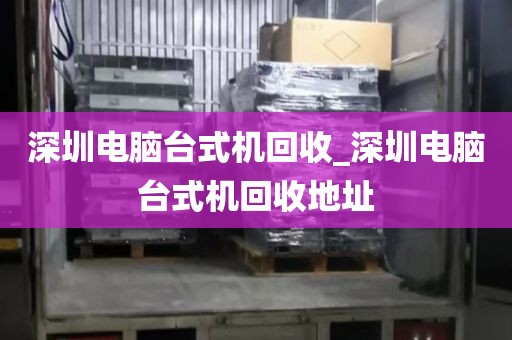 深圳电脑台式机回收_深圳电脑台式机回收地址