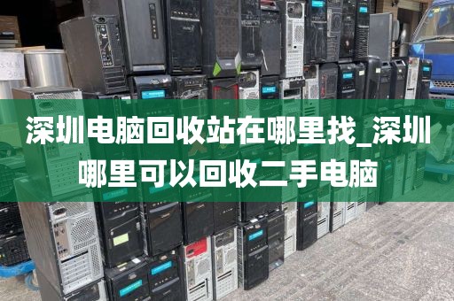 深圳电脑回收站在哪里找_深圳哪里可以回收二手电脑