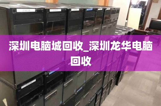 深圳电脑城回收_深圳龙华电脑回收