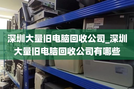 深圳大量旧电脑回收公司_深圳大量旧电脑回收公司有哪些