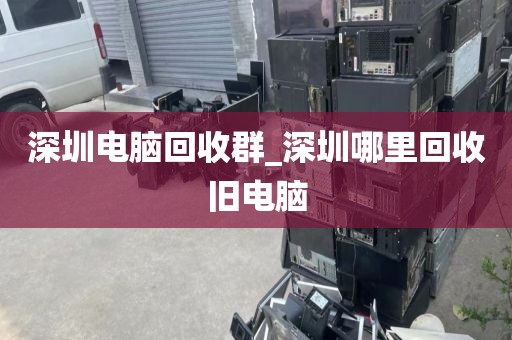 深圳电脑回收群_深圳哪里回收旧电脑
