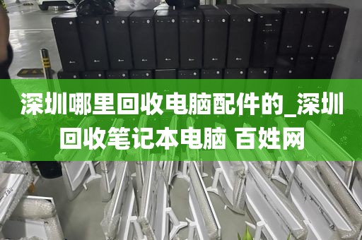深圳哪里回收电脑配件的_深圳回收笔记本电脑 百姓网