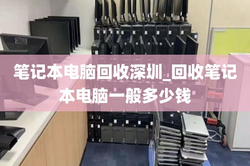 笔记本电脑回收深圳_回收笔记本电脑一般多少钱