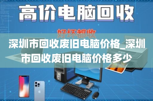 深圳市回收废旧电脑价格_深圳市回收废旧电脑价格多少